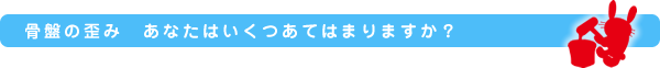 骨盤の歪み　あなたはいくつあてはまりますか？